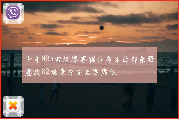 今年NBA常规赛赛程公布东西部豪强鏖战82场争夺季后赛席位