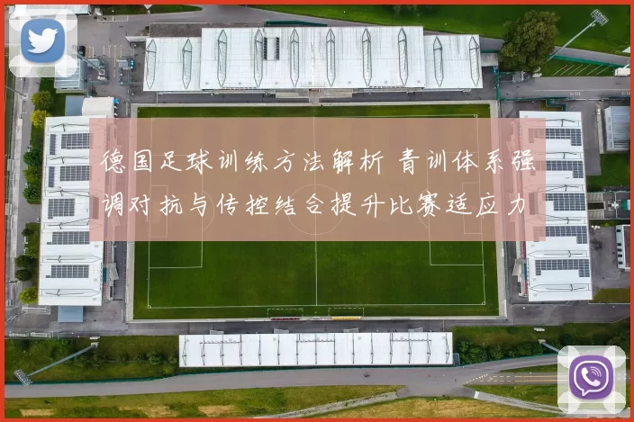 德国足球训练方法解析 青训体系强调对抗与传控结合提升比赛适应力
