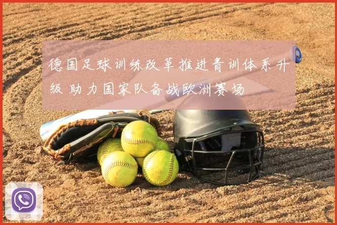 德国足球训练改革推进青训体系升级 助力国家队备战欧洲赛场