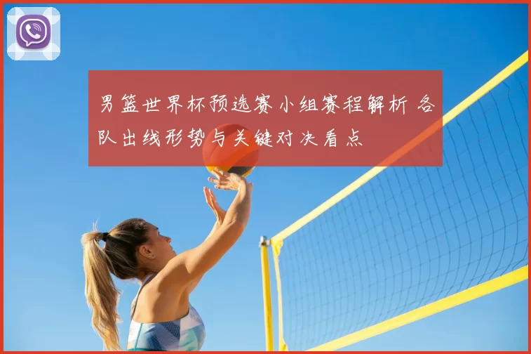 男篮世界杯预选赛小组赛程解析 各队出线形势与关键对决看点
