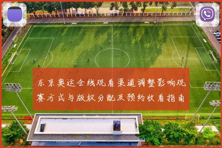 东京奥运会线观看渠道调整影响观赛方式与版权分配及预约收看指南