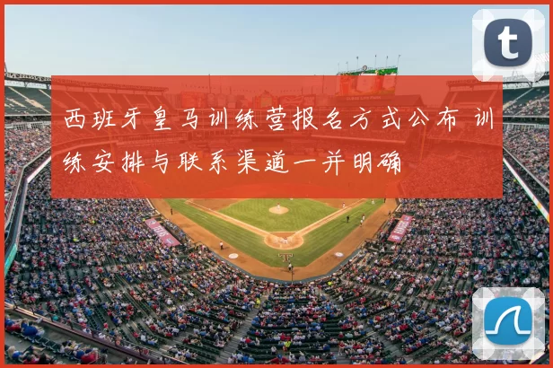 西班牙皇马训练营报名方式公布 训练安排与联系渠道一并明确
