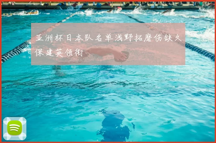 亚洲杯日本队名单浅野拓磨伤缺久保建英领衔