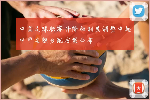 中国足球联赛升降级制度调整中超中甲名额分配方案公布