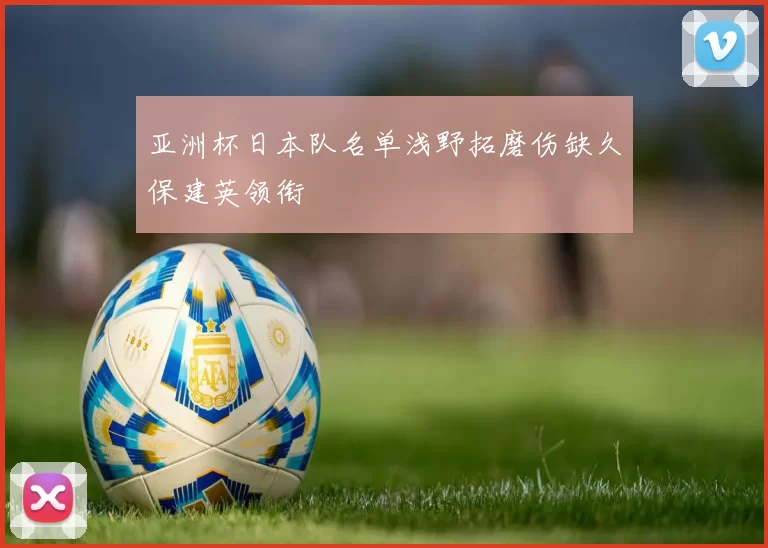 亚洲杯日本队名单浅野拓磨伤缺久保建英领衔