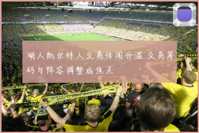 湖人凯尔特人交易传闻升温 交易筹码与阵容调整成焦点