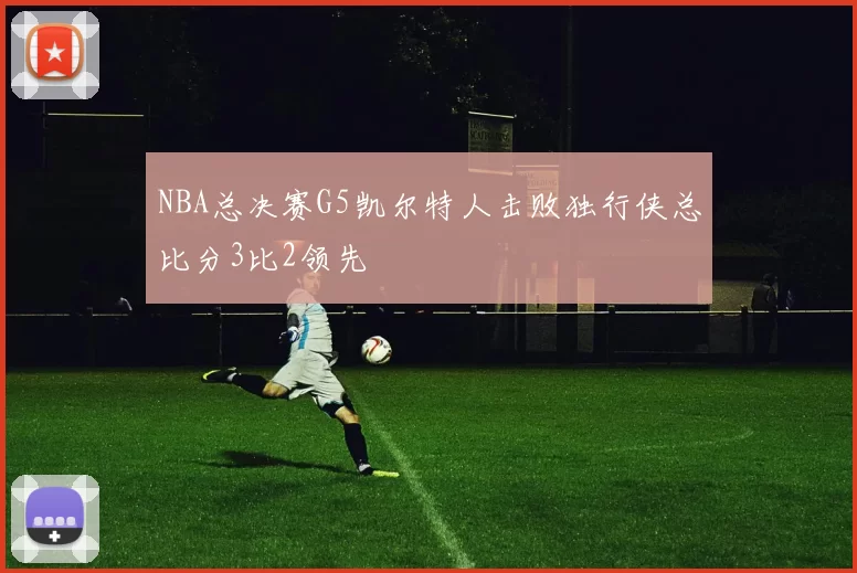 NBA总决赛G5凯尔特人击败独行侠总比分3比2领先