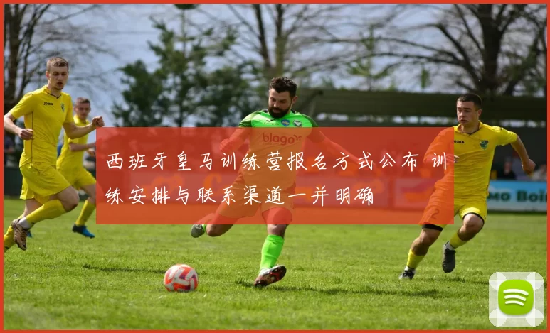 西班牙皇马训练营报名方式公布 训练安排与联系渠道一并明确