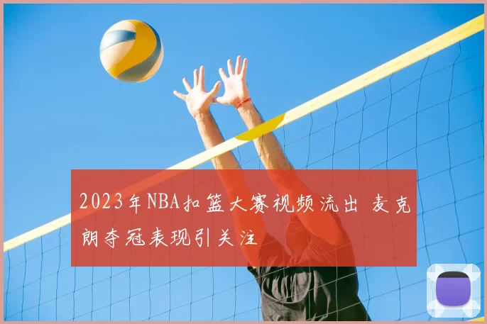 2023年NBA扣篮大赛视频流出 麦克朗夺冠表现引关注