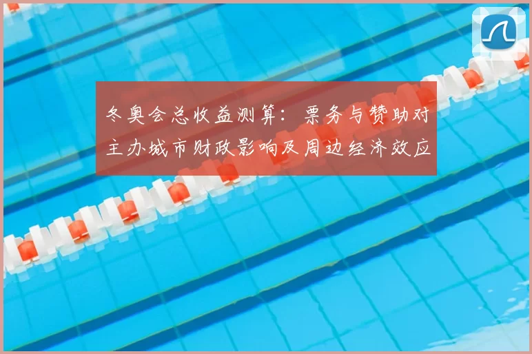 冬奥会总收益测算:票务与赞助对主办城市财政影响及周边经济效应