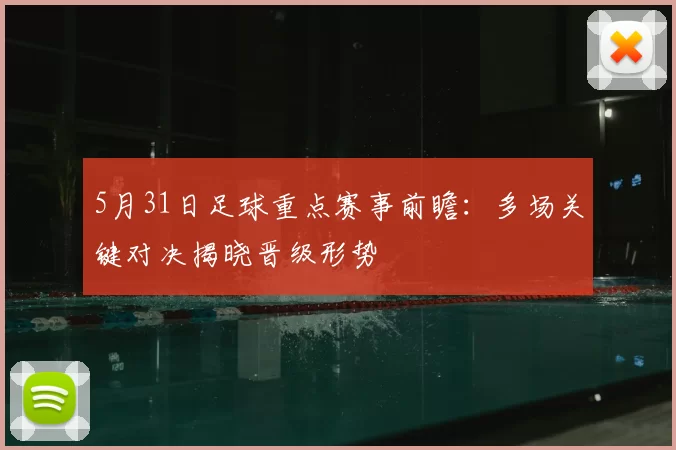5月31日足球重点赛事前瞻：多场关键对决揭晓晋级形势