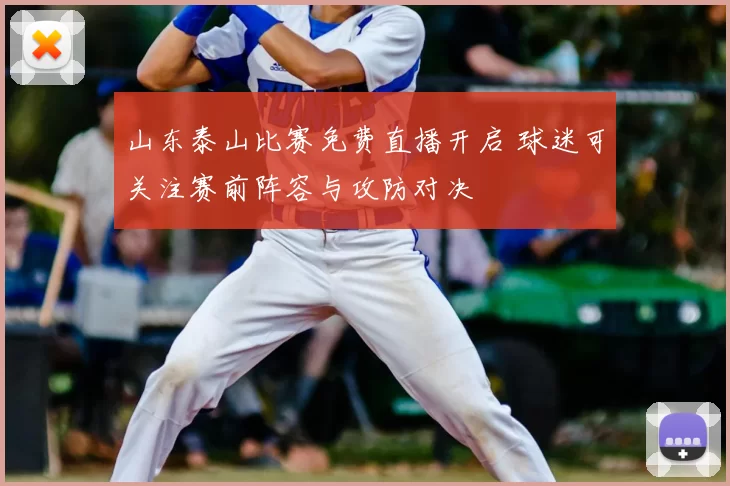 山东泰山比赛免费直播开启 球迷可关注赛前阵容与攻防对决
