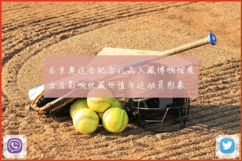 东京奥运会纪念礼品入藏博物馆展出后影响收藏价值与运动员形象