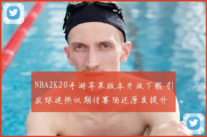 NBA2K20手游苹果版本开放下载 引发球迷热议期待赛场还原度提升