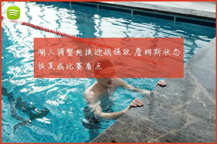 湖人调整轮换迎战强敌 詹姆斯状态恢复成比赛看点