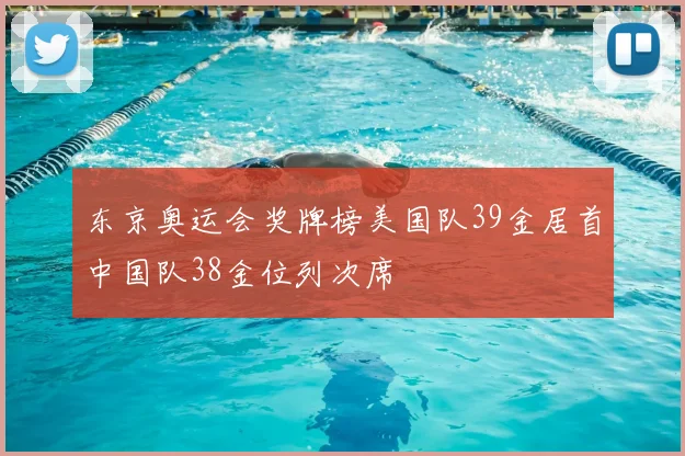 东京奥运会奖牌榜美国队39金居首中国队38金位列次席