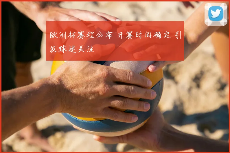欧洲杯赛程公布 开赛时间确定 引发球迷关注