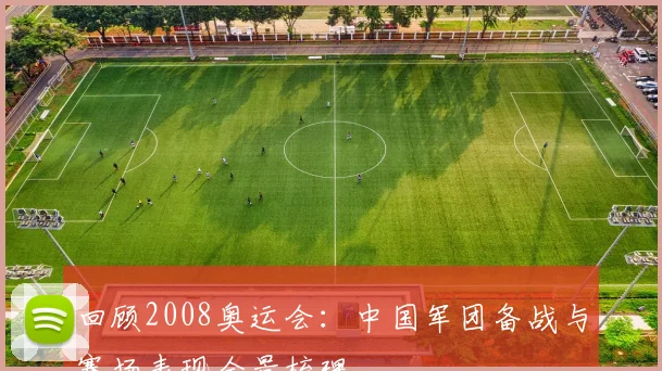 回顾2008奥运会：中国军团备战与赛场表现全景梳理