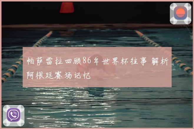 帕萨雷拉回顾86年世界杯往事 解析阿根廷赛场记忆