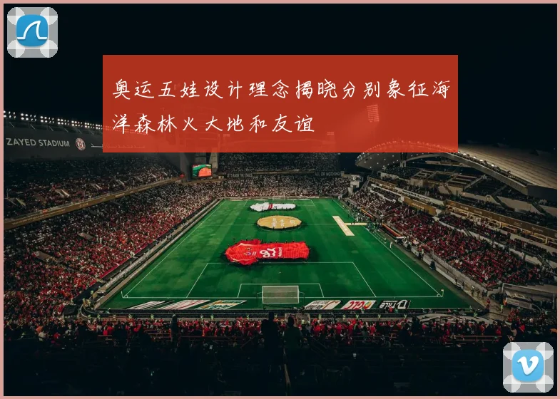 奥运五娃设计理念揭晓分别象征海洋森林火大地和友谊