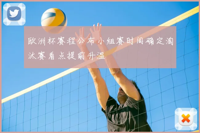 欧洲杯赛程公布小组赛时间确定淘汰赛看点提前升温