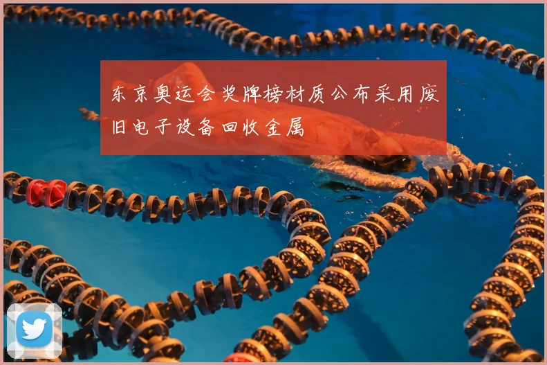 东京奥运会奖牌榜材质公布采用废旧电子设备回收金属