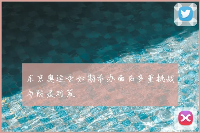 东京奥运会如期举办面临多重挑战与防疫对策